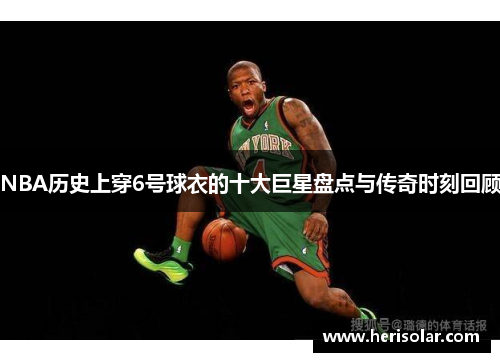 NBA历史上穿6号球衣的十大巨星盘点与传奇时刻回顾